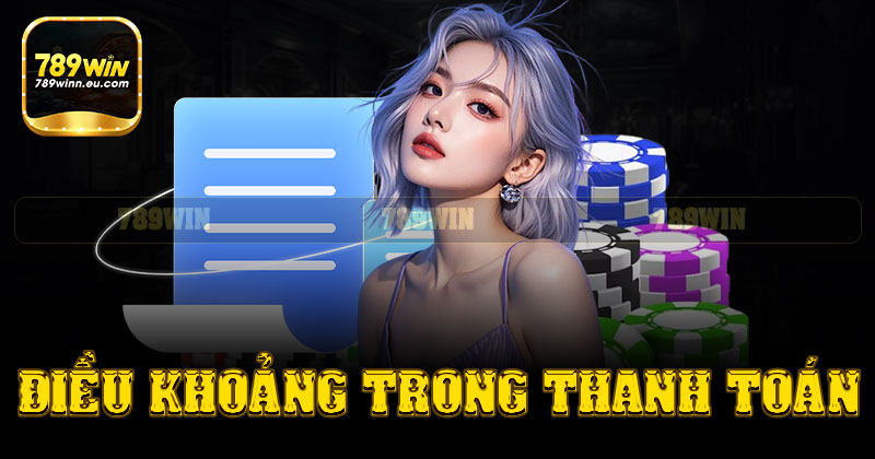 Điều khoản trong thanh toán rút tiền 789win