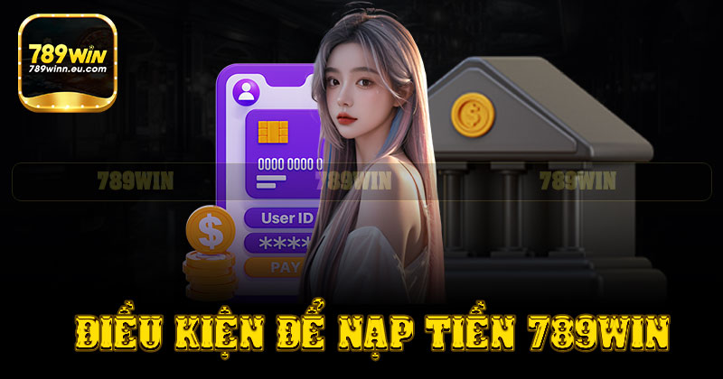 Những điều kiện nạp tiền tại 789win