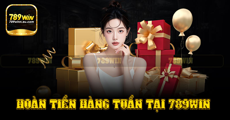 Hoàn tiền hàng tuần và khuyến mãi 789win đặc biệt