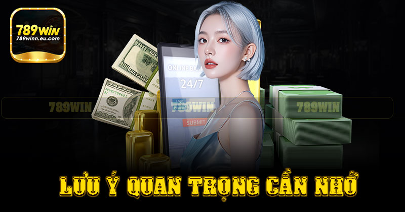 Những lưu ý quan trọng trong giao dịch rút tiền 789win
