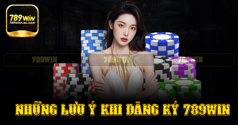 Những lưu ý quan trọng cần nhớ khi đăng ký 789win