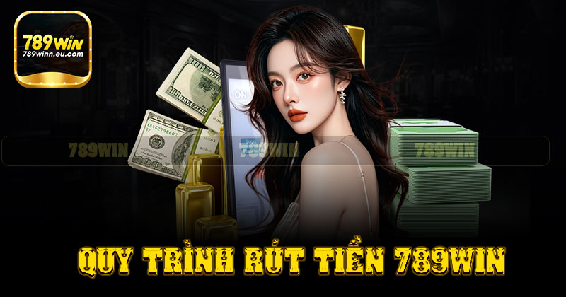 Cập nhật quy trình thực hiện rút tiền 789win