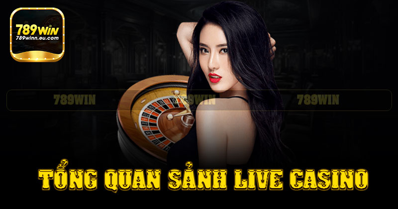 Tổng quan sảnh live casino 789win