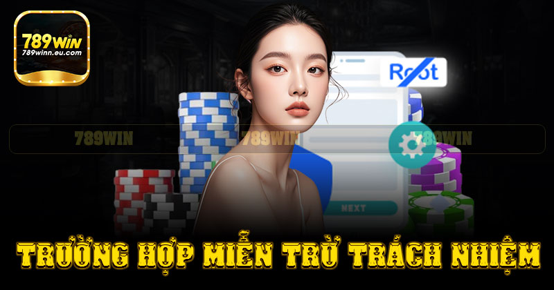 Các trường hợp được miễn trừ trách nhiệm 789win