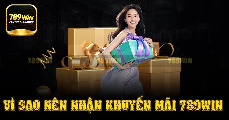 Vì sao nên nhận khuyến mãi tại 789win?